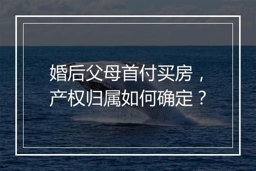 婚后父母首付买房，产权归属如何确定？