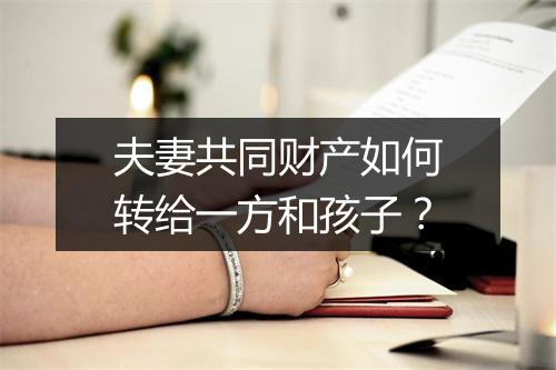夫妻共同财产如何转给一方和孩子？