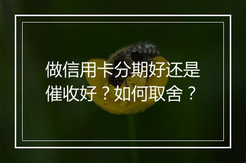 做信用卡分期好还是催收好？如何取舍？