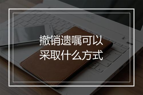 撤销遗嘱可以采取什么方式