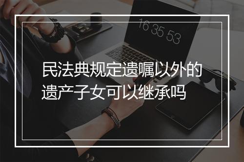 民法典规定遗嘱以外的遗产子女可以继承吗