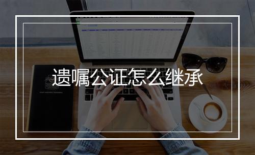 遗嘱公证怎么继承