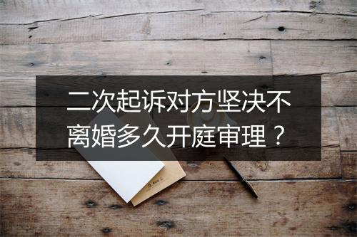 二次起诉对方坚决不离婚多久开庭审理？