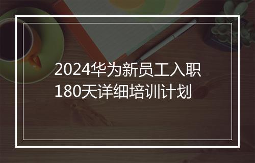 2024华为新员工入职180天详细培训计划