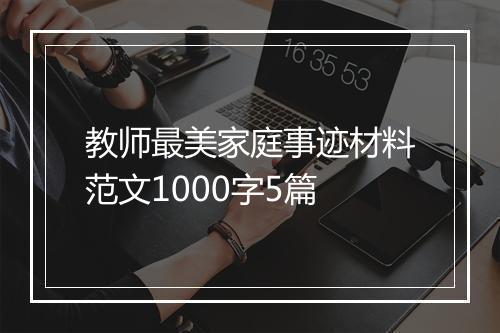 教师最美家庭事迹材料范文1000字5篇