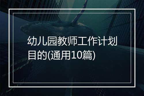 幼儿园教师工作计划目的(通用10篇)