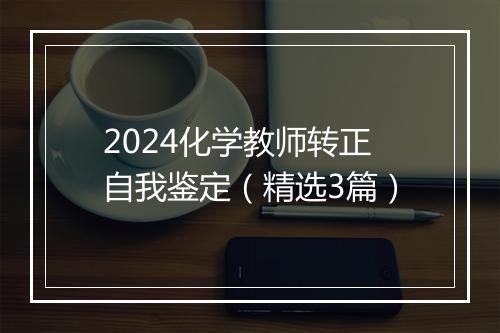 2024化学教师转正自我鉴定（精选3篇）