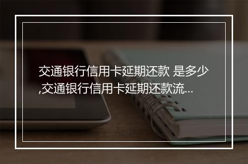 交通银行信用卡延期还款 是多少,交通银行信用卡延期还款流程