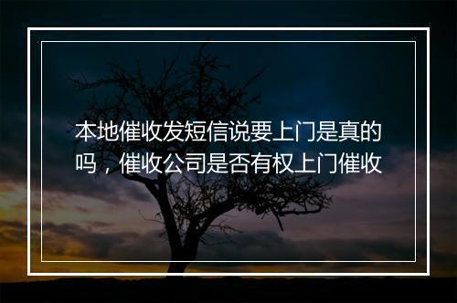 本地催收发短信说要上门是真的吗，催收公司是否有权上门催收