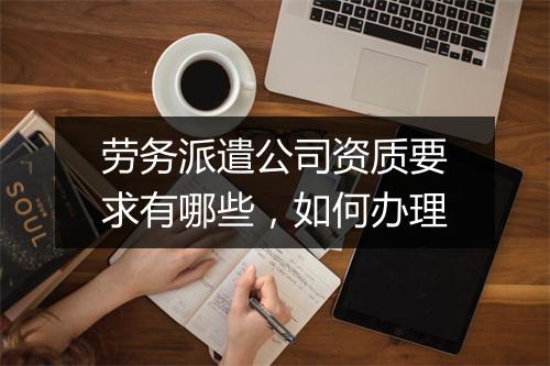 劳务派遣公司资质要求有哪些，如何办理