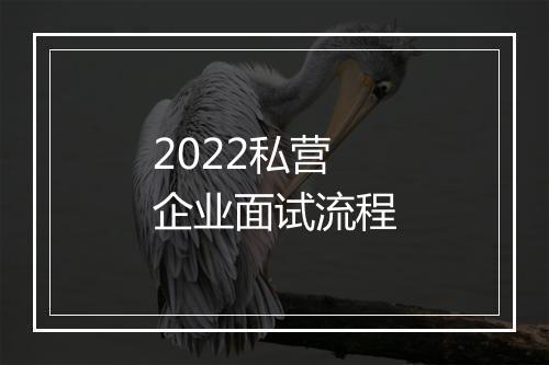 2022私营企业面试流程