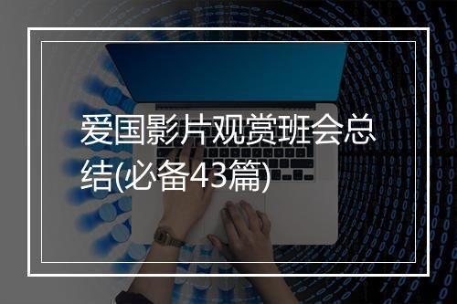 爱国影片观赏班会总结(必备43篇)