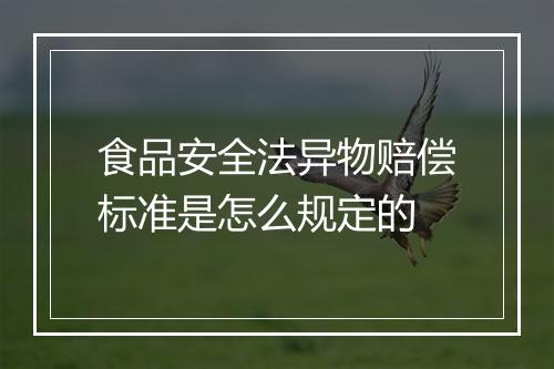 食品安全法异物赔偿标准是怎么规定的