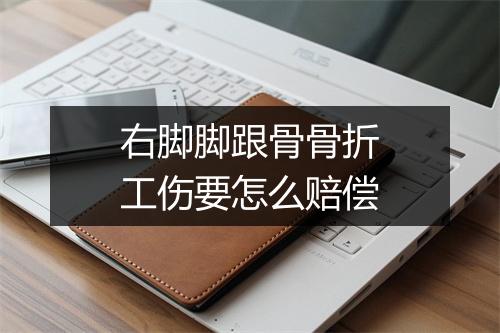 右脚脚跟骨骨折工伤要怎么赔偿