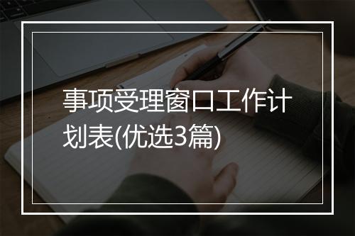 事项受理窗口工作计划表(优选3篇)