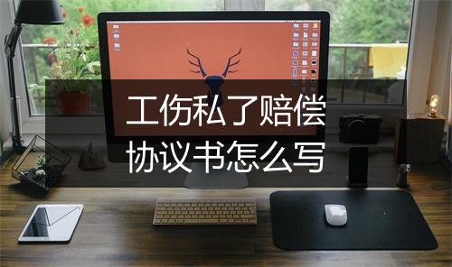 工伤私了赔偿协议书怎么写