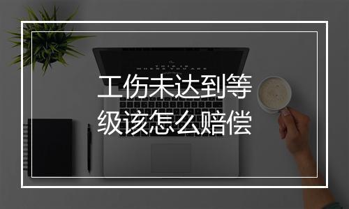 工伤未达到等级该怎么赔偿