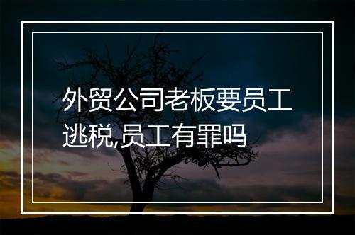 外贸公司老板要员工逃税,员工有罪吗