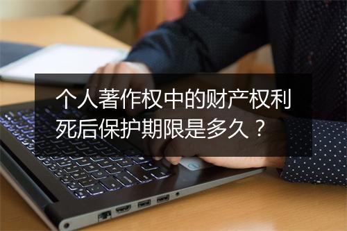 个人著作权中的财产权利死后保护期限是多久？