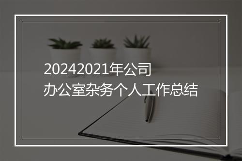 20242021年公司办公室杂务个人工作总结