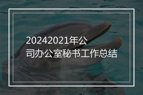 20242021年公司办公室秘书工作总结