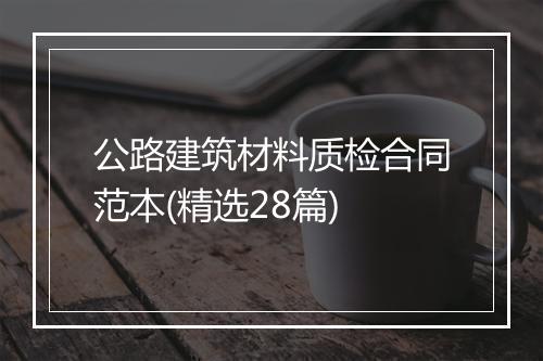 公路建筑材料质检合同范本(精选28篇)