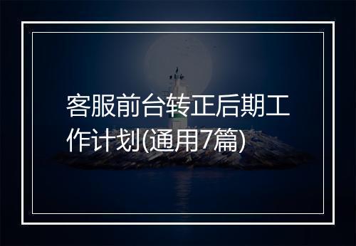客服前台转正后期工作计划(通用7篇)