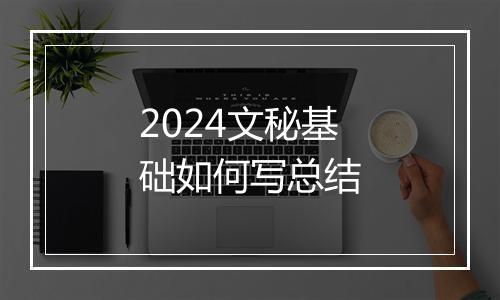 2024文秘基础如何写总结