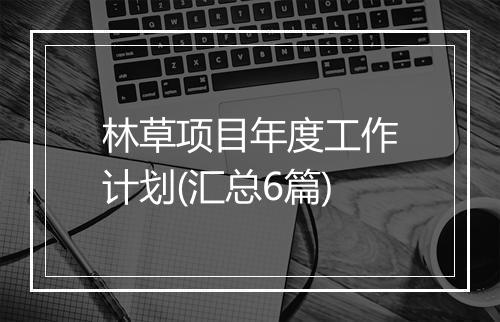 林草项目年度工作计划(汇总6篇)
