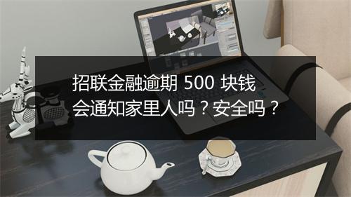 招联金融逾期 500 块钱会通知家里人吗？安全吗？