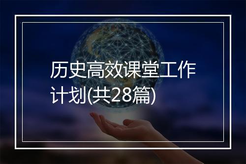 历史高效课堂工作计划(共28篇)