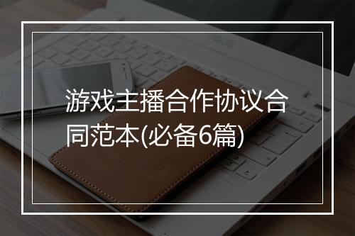 游戏主播合作协议合同范本(必备6篇)