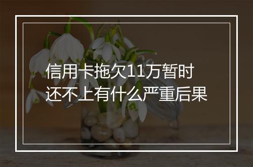 信用卡拖欠11万暂时还不上有什么严重后果