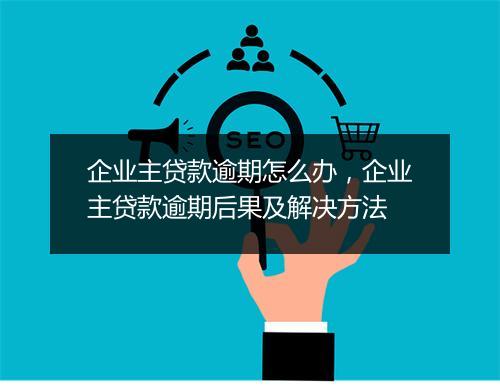 企业主贷款逾期怎么办，企业主贷款逾期后果及解决方法