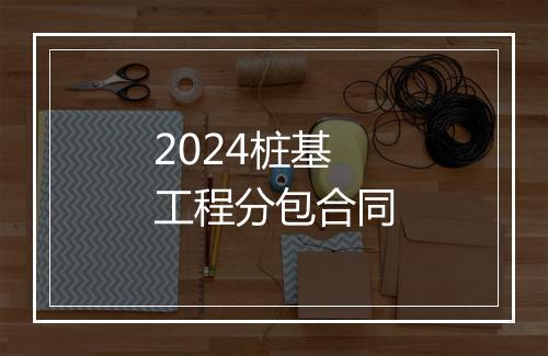 2024桩基工程分包合同