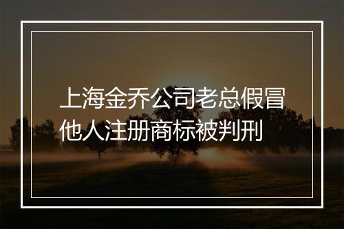 上海金乔公司老总假冒他人注册商标被判刑
