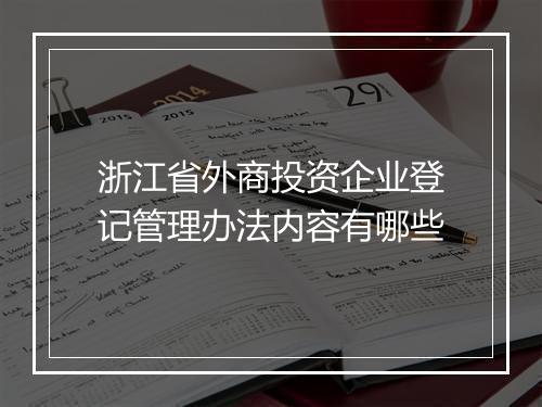 浙江省外商投资企业登记管理办法内容有哪些