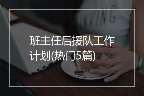 班主任后援队工作计划(热门5篇)