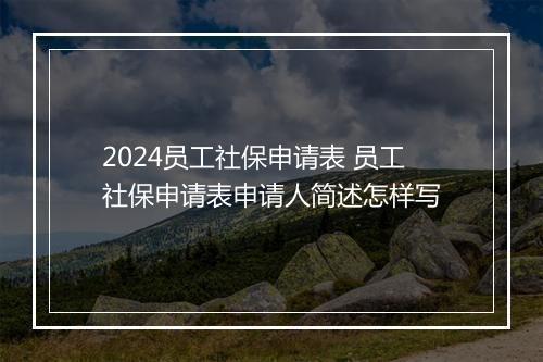 2024员工社保申请表 员工社保申请表申请人简述怎样写