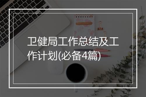卫健局工作总结及工作计划(必备4篇)