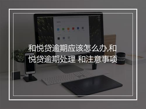 和悦贷逾期应该怎么办,和悦贷逾期处理 和注意事项