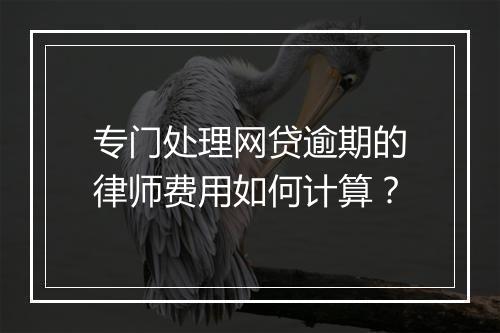 专门处理网贷逾期的律师费用如何计算？