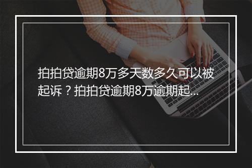 拍拍贷逾期8万多天数多久可以被起诉？拍拍贷逾期8万逾期起诉流程解析