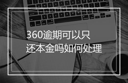 360逾期可以只还本金吗如何处理