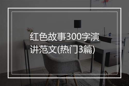 红色故事300字演讲范文(热门3篇)