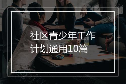 社区青少年工作计划通用10篇