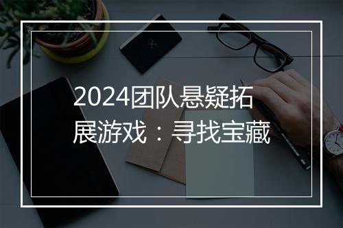 2024团队悬疑拓展游戏：寻找宝藏