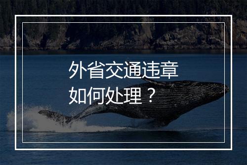外省交通违章如何处理？