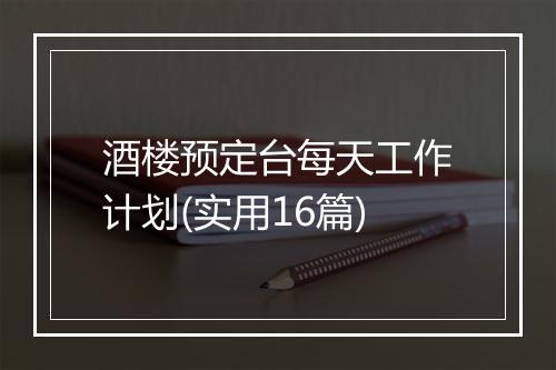 酒楼预定台每天工作计划(实用16篇)