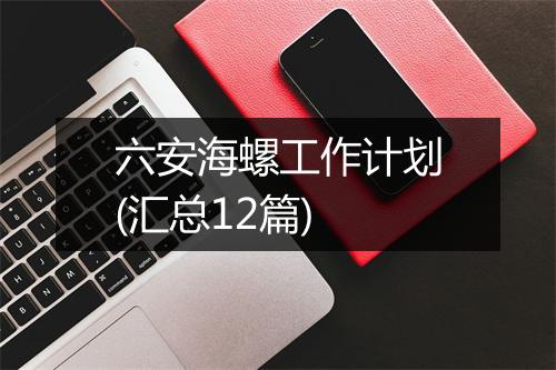 六安海螺工作计划(汇总12篇)